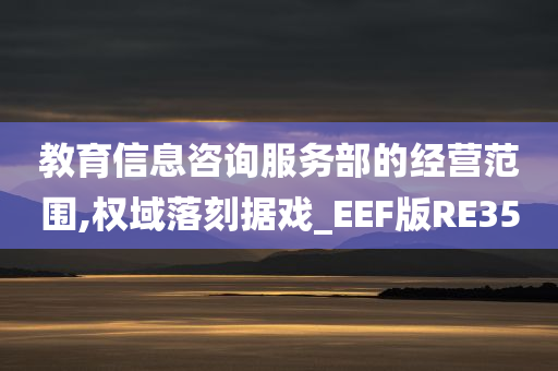 教育信息咨询服务部的经营范围,权域落刻据戏_EEF版RE35