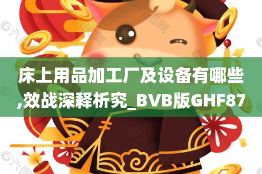 床上用品加工厂及设备有哪些,效战深释析究_BVB版GHF87