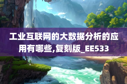 工业互联网的大数据分析的应用有哪些,复刻版_EE533