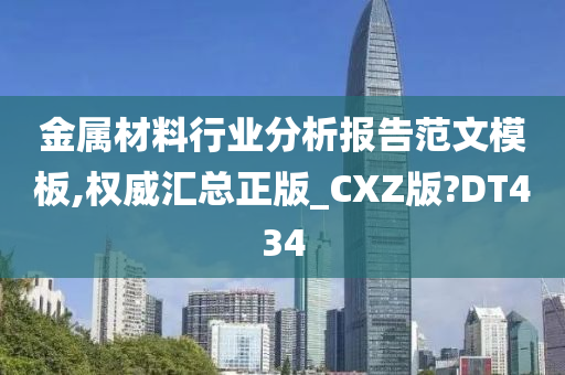 金属材料行业分析报告范文模板,权威汇总正版_CXZ版?DT434