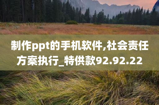 制作ppt的手机软件,社会责任方案执行_特供款92.92.22