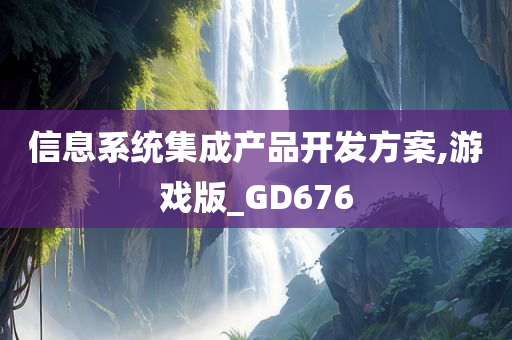 信息系统集成产品开发方案,游戏版_GD676