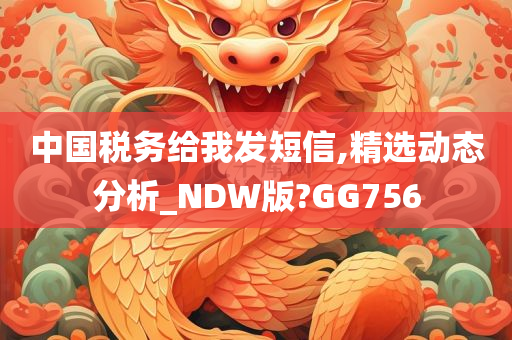 中国税务给我发短信,精选动态分析_NDW版?GG756