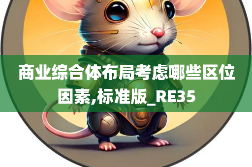 商业综合体布局考虑哪些区位因素,标准版_RE35