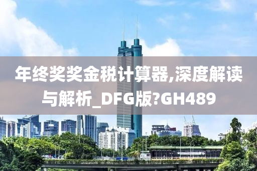 年终奖奖金税计算器,深度解读与解析_DFG版?GH489