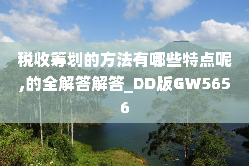 税收筹划的方法有哪些特点呢,的全解答解答_DD版GW5656