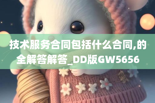 技术服务合同包括什么合同,的全解答解答_DD版GW5656