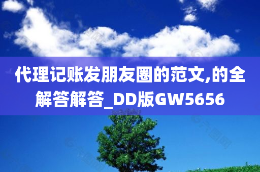 代理记账发朋友圈的范文,的全解答解答_DD版GW5656