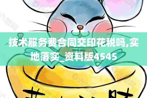 技术服务费合同交印花税吗,实地落实_资料版4545