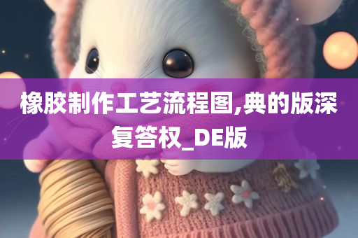 橡胶制作工艺流程图,典的版深复答权_DE版