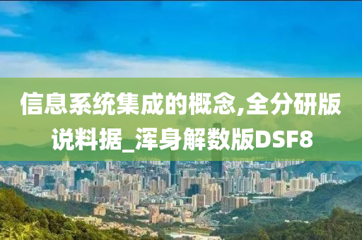 信息系统集成的概念,全分研版说料据_浑身解数版DSF8