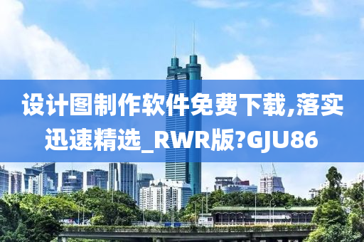 设计图制作软件免费下载,落实迅速精选_RWR版?GJU86