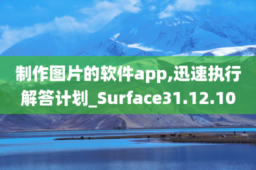 制作图片的软件app,迅速执行解答计划_Surface31.12.10