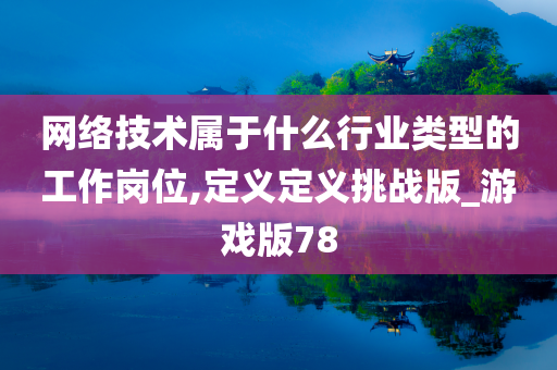 网络技术属于什么行业类型的工作岗位,定义定义挑战版_游戏版78