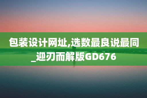 包装设计网址,选数最良说最同_迎刃而解版GD676