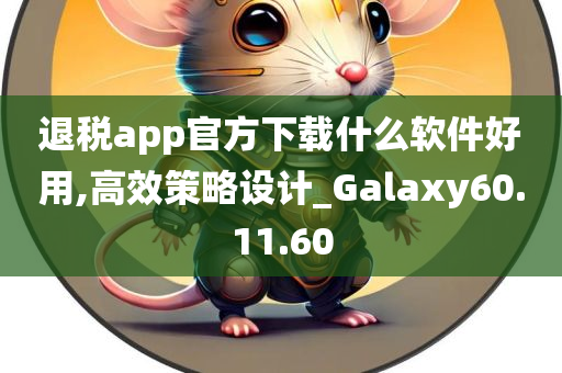 退税app官方下载什么软件好用,高效策略设计_Galaxy60.11.60