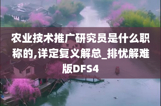 农业技术推广研究员是什么职称的,详定复义解总_排忧解难版DFS4