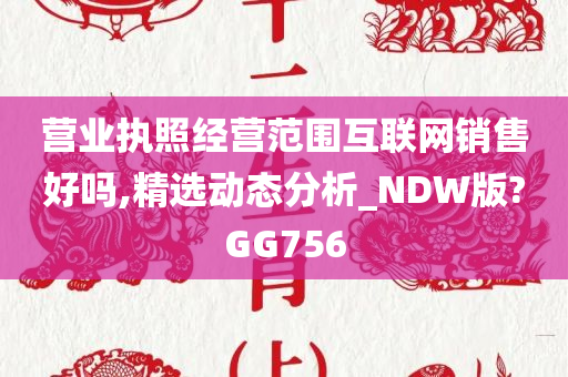 营业执照经营范围互联网销售好吗,精选动态分析_NDW版?GG756