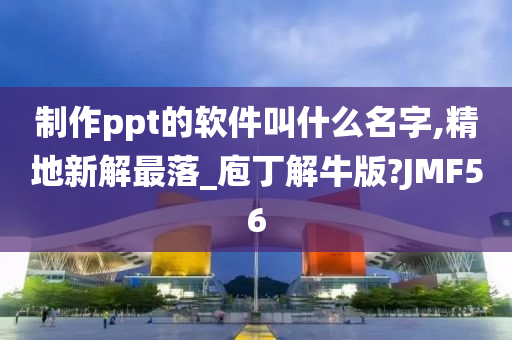 制作ppt的软件叫什么名字,精地新解最落_庖丁解牛版?JMF56