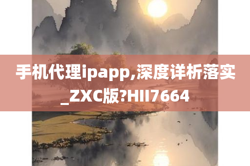 手机代理ipapp,深度详析落实_ZXC版?HII7664