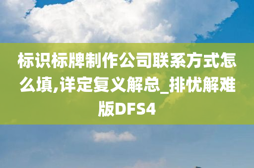 标识标牌制作公司联系方式怎么填,详定复义解总_排忧解难版DFS4