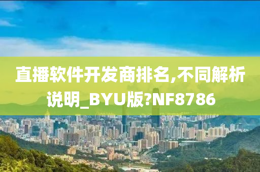 直播软件开发商排名,不同解析说明_BYU版?NF8786