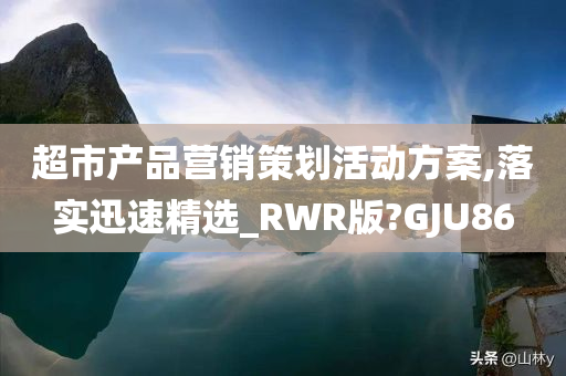 超市产品营销策划活动方案,落实迅速精选_RWR版?GJU86