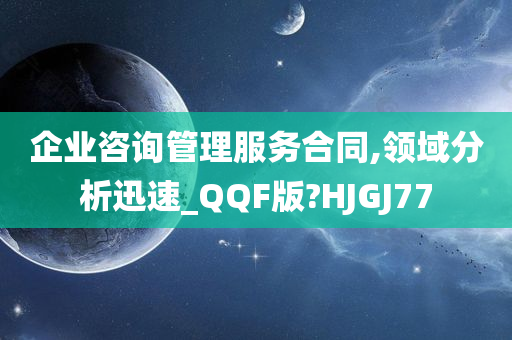 企业咨询管理服务合同,领域分析迅速_QQF版?HJGJ77