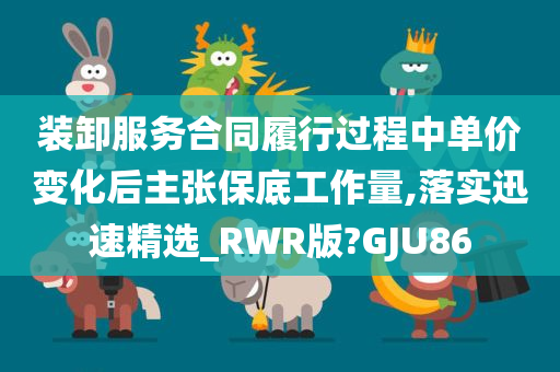 装卸服务合同履行过程中单价变化后主张保底工作量,落实迅速精选_RWR版?GJU86