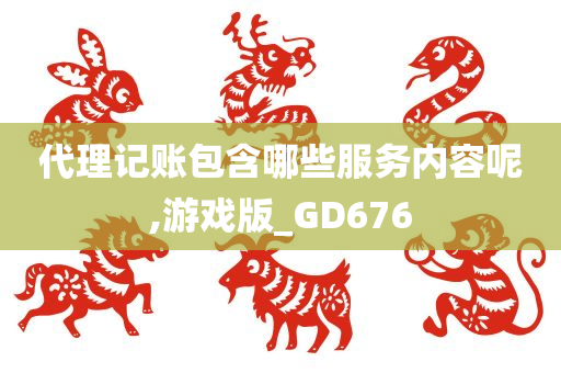 代理记账包含哪些服务内容呢,游戏版_GD676