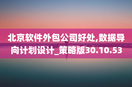 北京软件外包公司好处,数据导向计划设计_策略版30.10.53