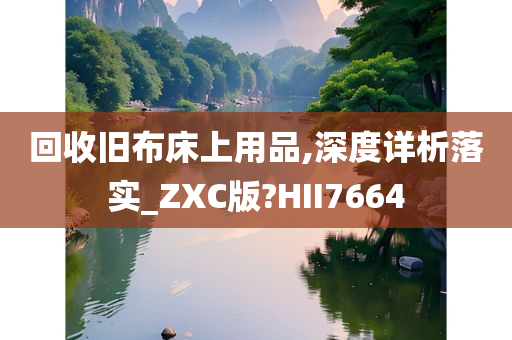 回收旧布床上用品,深度详析落实_ZXC版?HII7664