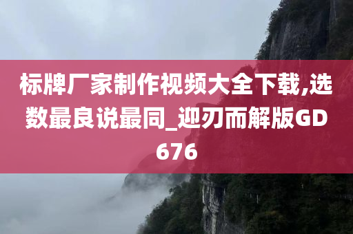 标牌厂家制作视频大全下载,选数最良说最同_迎刃而解版GD676