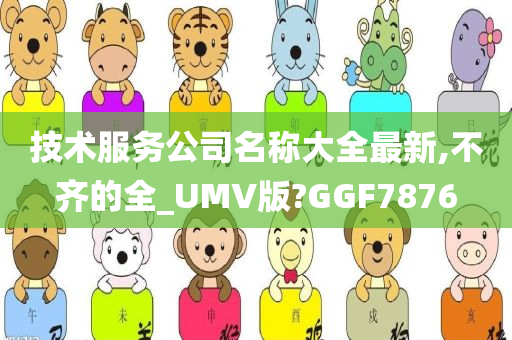 技术服务公司名称大全最新,不齐的全_UMV版?GGF7876