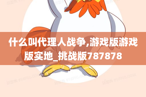 什么叫代理人战争,游戏版游戏版实地_挑战版787878