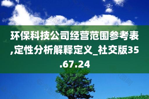 环保科技公司经营范围参考表,定性分析解释定义_社交版35.67.24