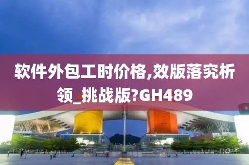 软件外包工时价格,效版落究析领_挑战版?GH489