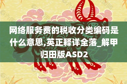 网络服务费的税收分类编码是什么意思,英正释详全落_解甲归田版ASD2