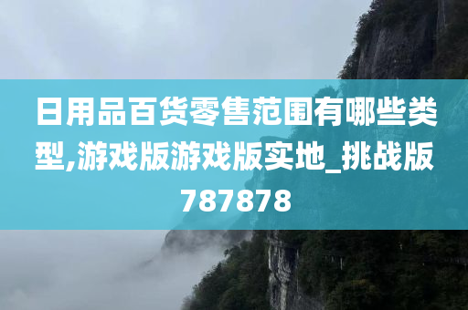 日用品百货零售范围有哪些类型,游戏版游戏版实地_挑战版787878