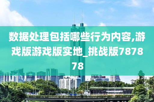 数据处理包括哪些行为内容,游戏版游戏版实地_挑战版787878