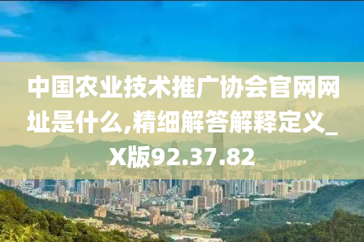 中国农业技术推广协会官网网址是什么,精细解答解释定义_X版92.37.82