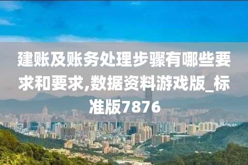 建账及账务处理步骤有哪些要求和要求,数据资料游戏版_标准版7876