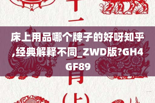 床上用品哪个牌子的好呀知乎,经典解释不同_ZWD版?GH4GF89