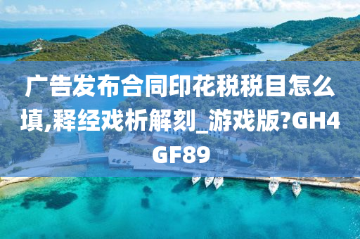 广告发布合同印花税税目怎么填,释经戏析解刻_游戏版?GH4GF89