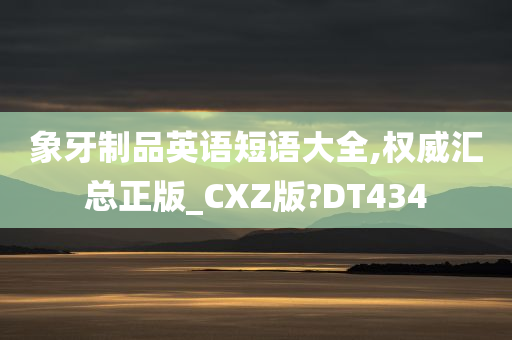 象牙制品英语短语大全,权威汇总正版_CXZ版?DT434