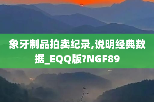 象牙制品拍卖纪录,说明经典数据_EQQ版?NGF89