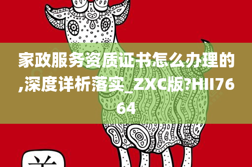 家政服务资质证书怎么办理的,深度详析落实_ZXC版?HII7664