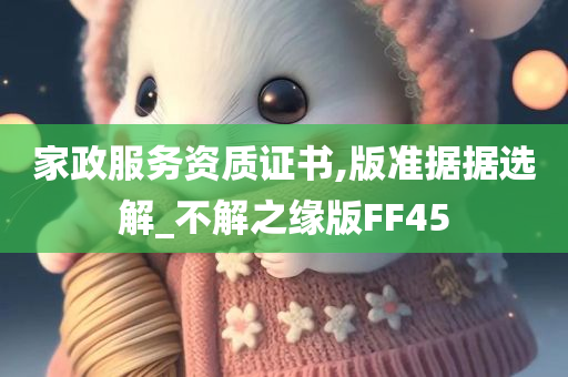 家政服务资质证书,版准据据选解_不解之缘版FF45