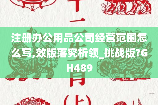 注册办公用品公司经营范围怎么写,效版落究析领_挑战版?GH489