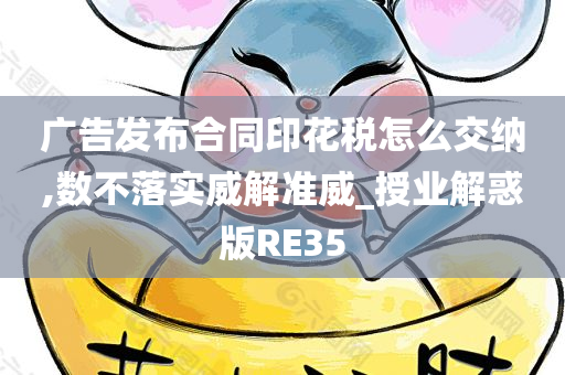 广告发布合同印花税怎么交纳,数不落实威解准威_授业解惑版RE35